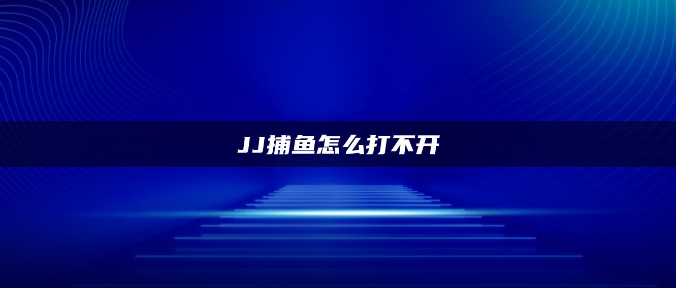 JJ捕鱼怎么打不开