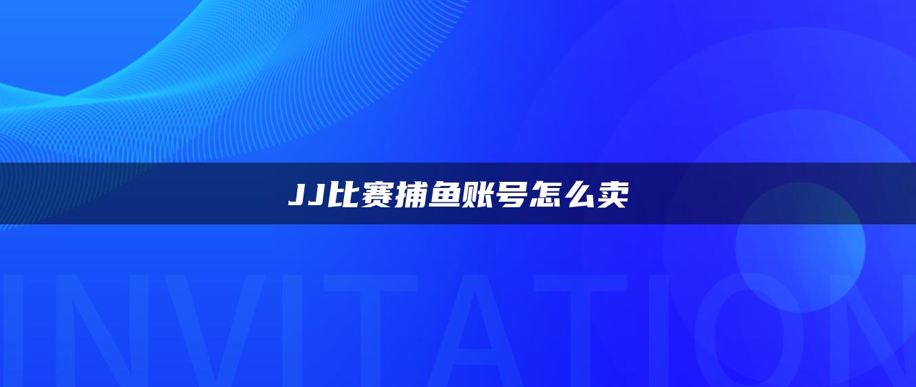 JJ比赛捕鱼账号怎么卖