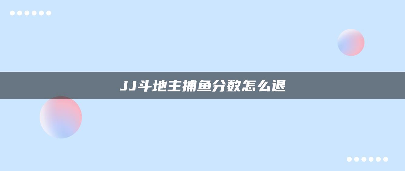 JJ斗地主捕鱼分数怎么退