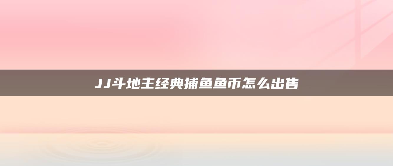 JJ斗地主经典捕鱼鱼币怎么出售