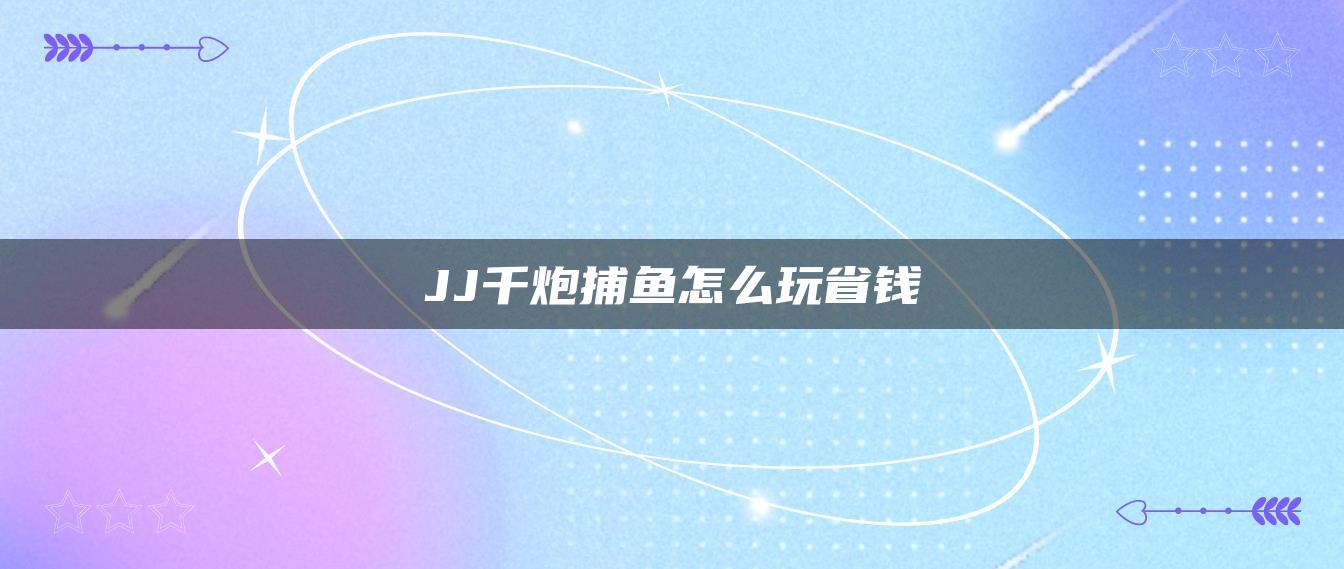 JJ千炮捕鱼怎么玩省钱