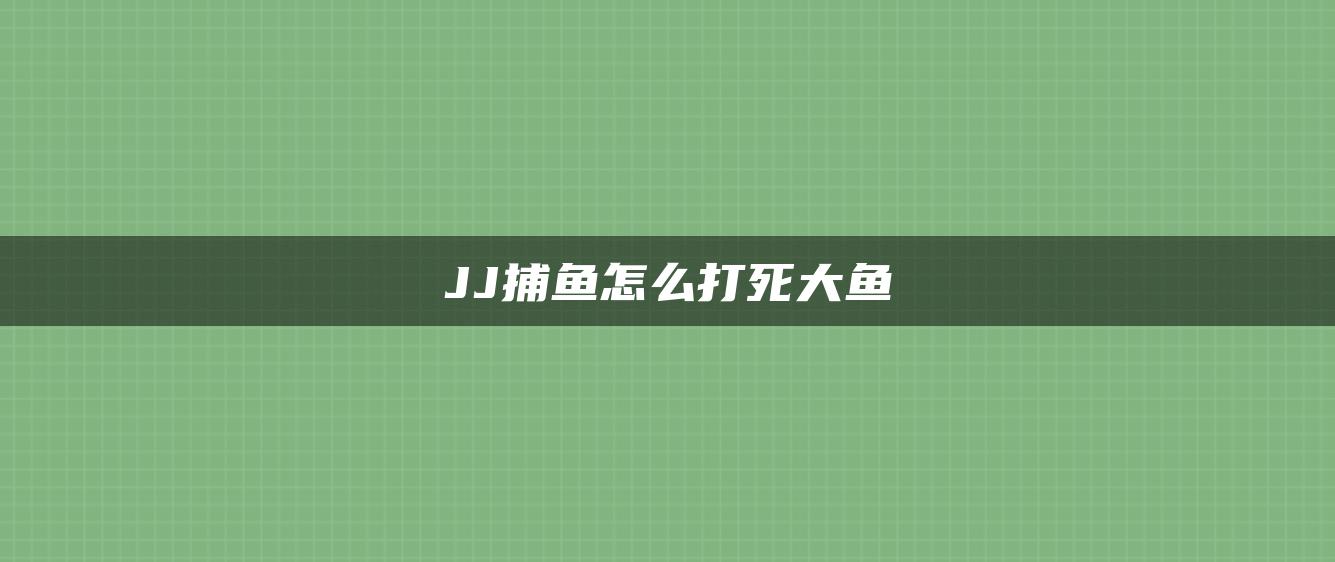 JJ捕鱼怎么打死大鱼