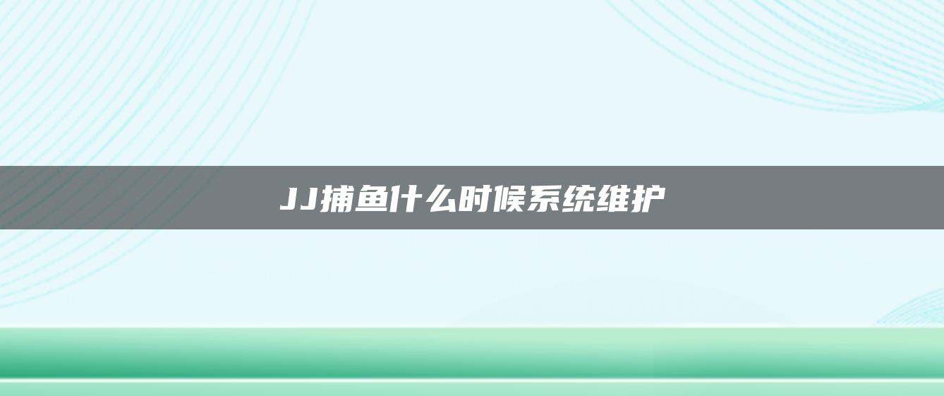 JJ捕鱼什么时候系统维护