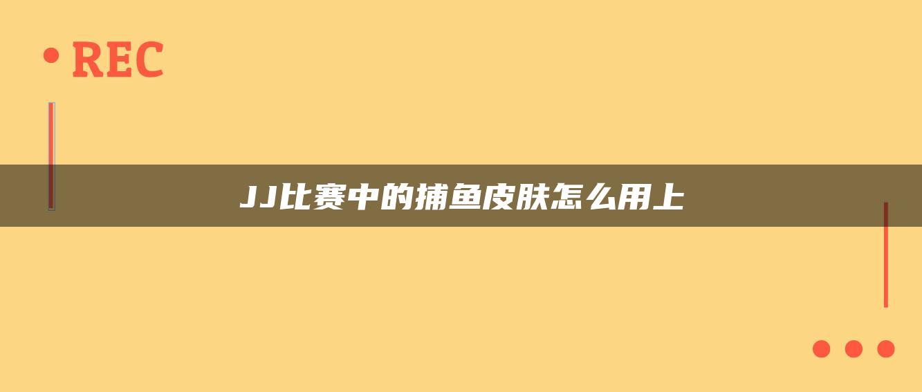 JJ比赛中的捕鱼皮肤怎么用上