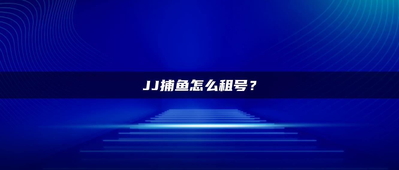 JJ捕鱼怎么租号？