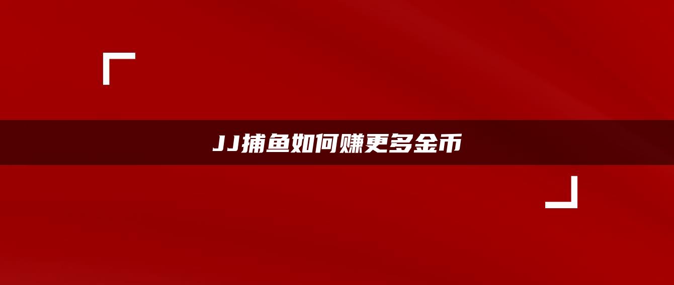 JJ捕鱼如何赚更多金币