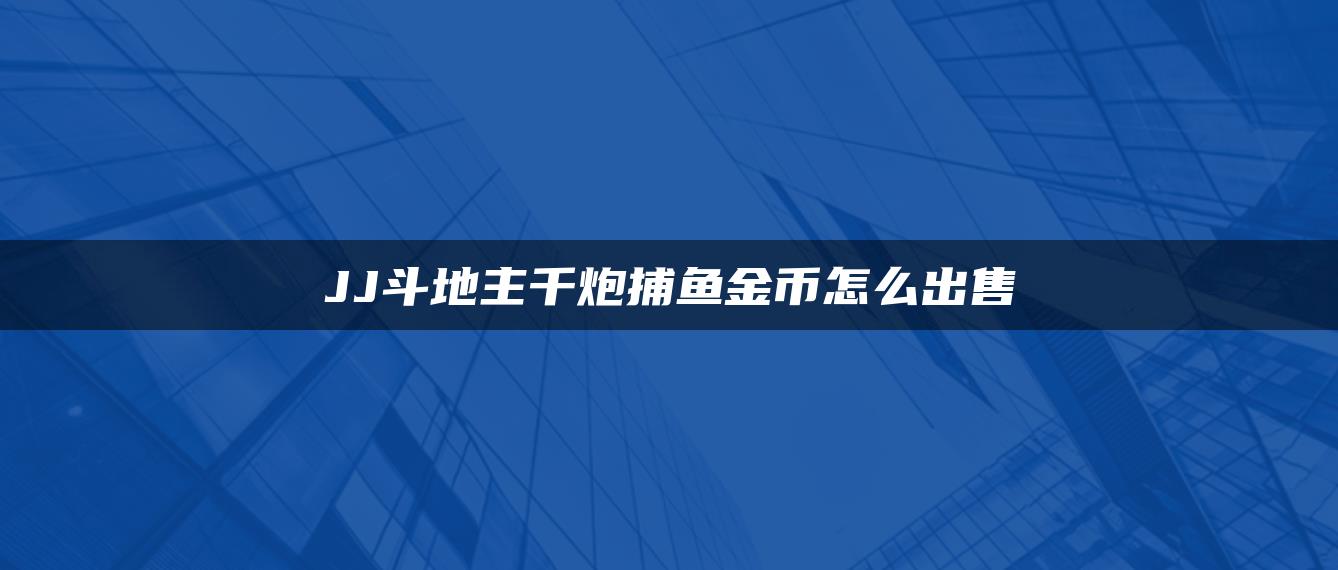 JJ斗地主千炮捕鱼金币怎么出售