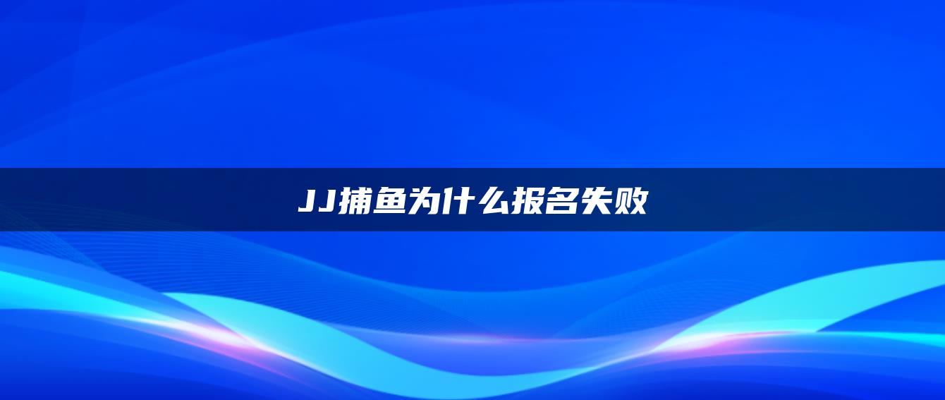 JJ捕鱼为什么报名失败