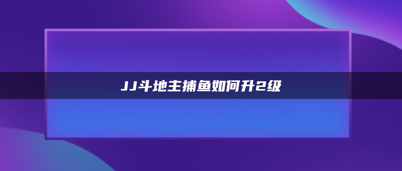 JJ斗地主捕鱼如何升2级