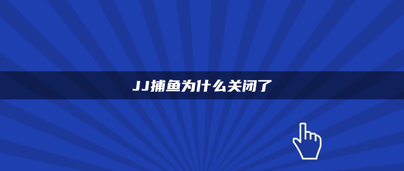 JJ捕鱼为什么关闭了