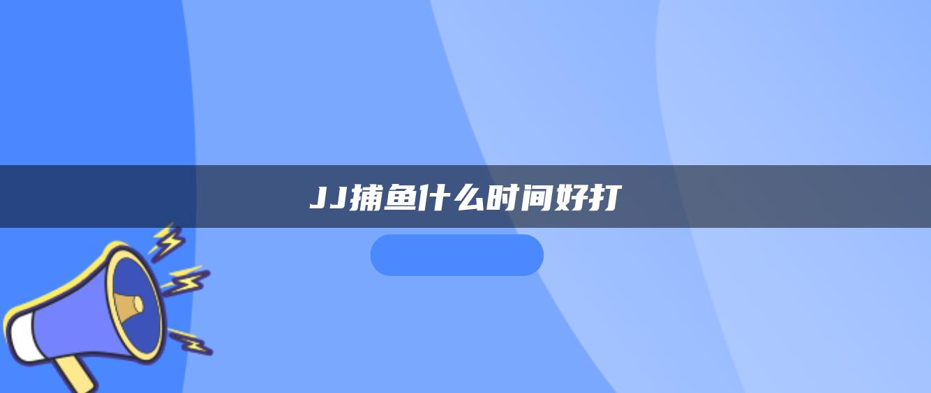 JJ捕鱼什么时间好打