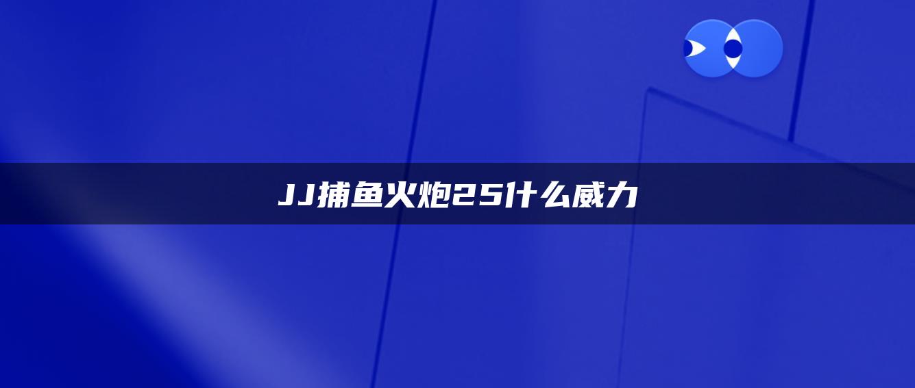 JJ捕鱼火炮25什么威力