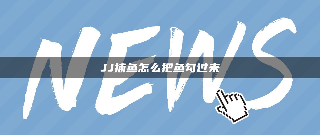 JJ捕鱼怎么把鱼勾过来