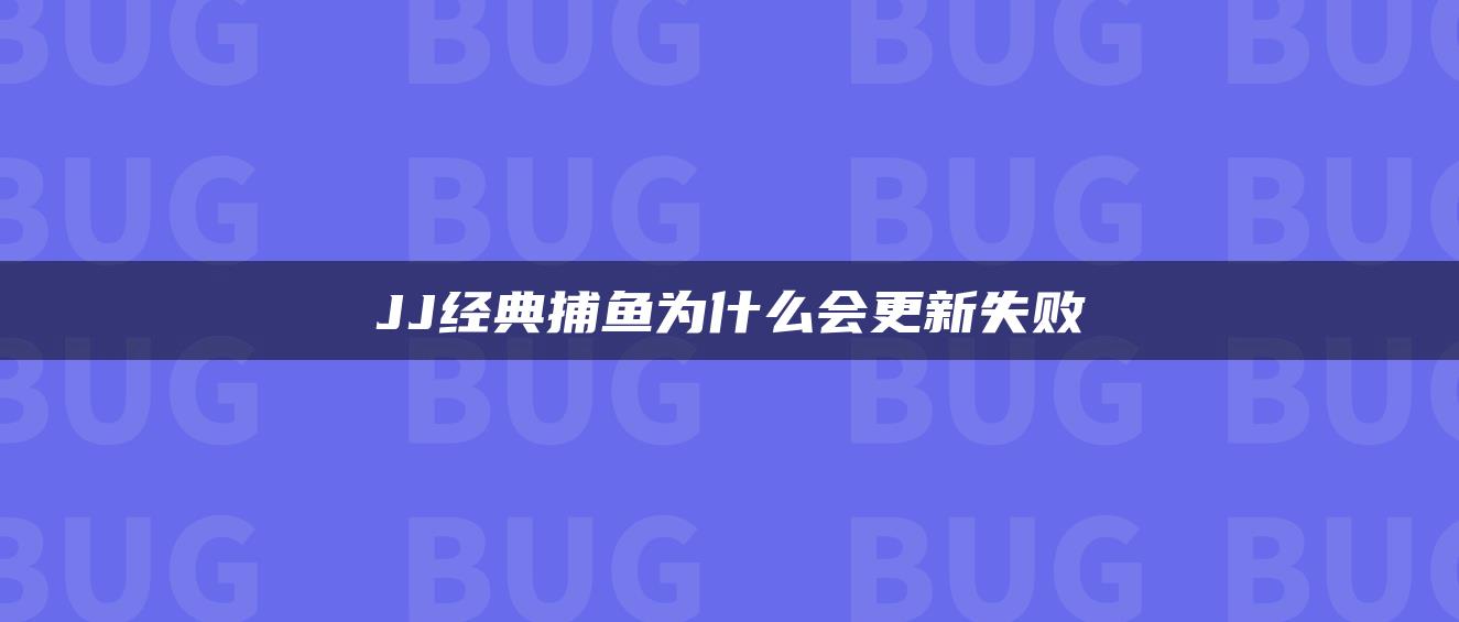 JJ经典捕鱼为什么会更新失败