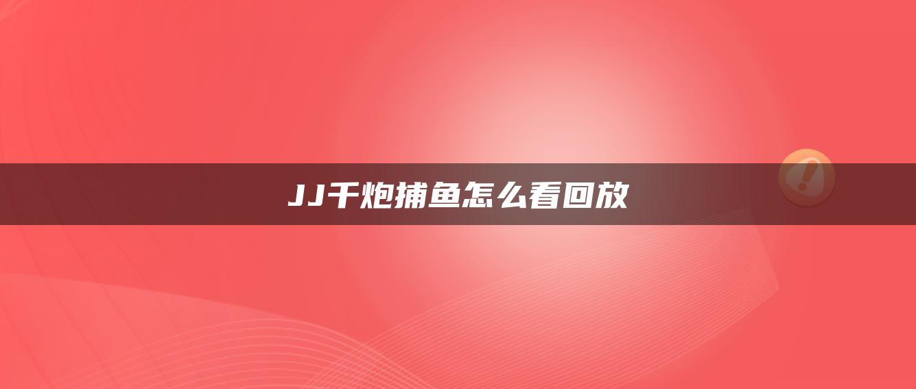 JJ千炮捕鱼怎么看回放