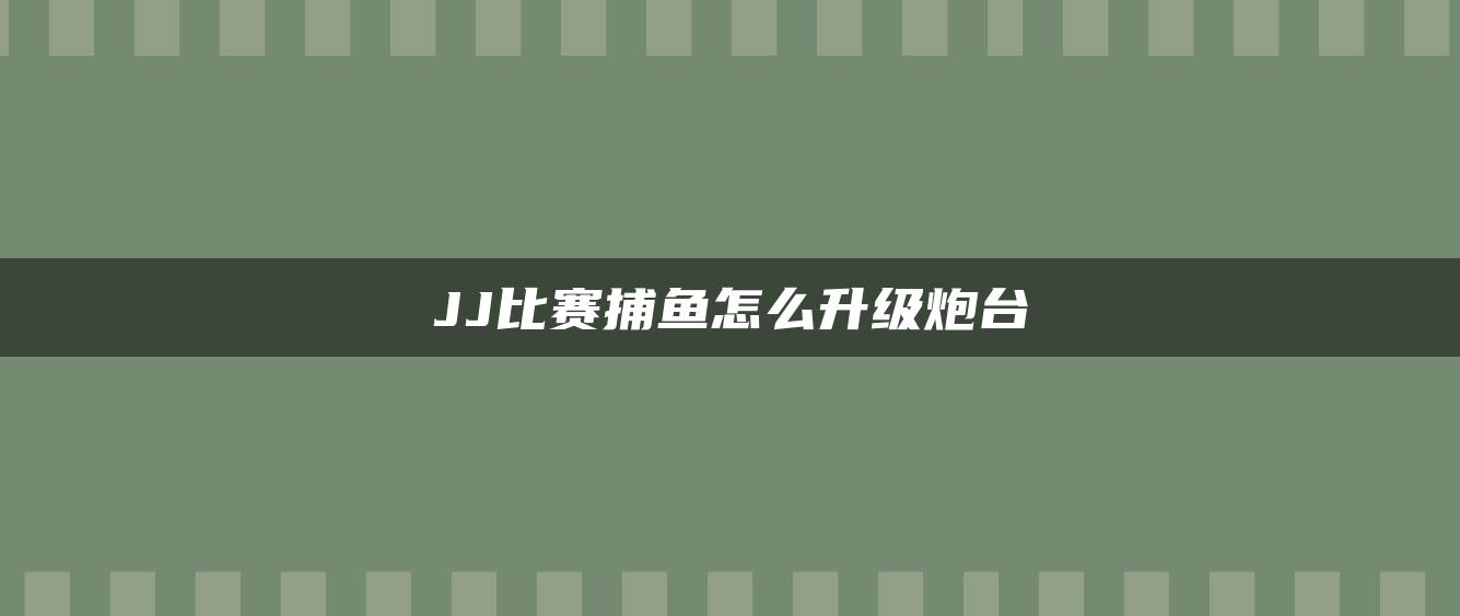 JJ比赛捕鱼怎么升级炮台