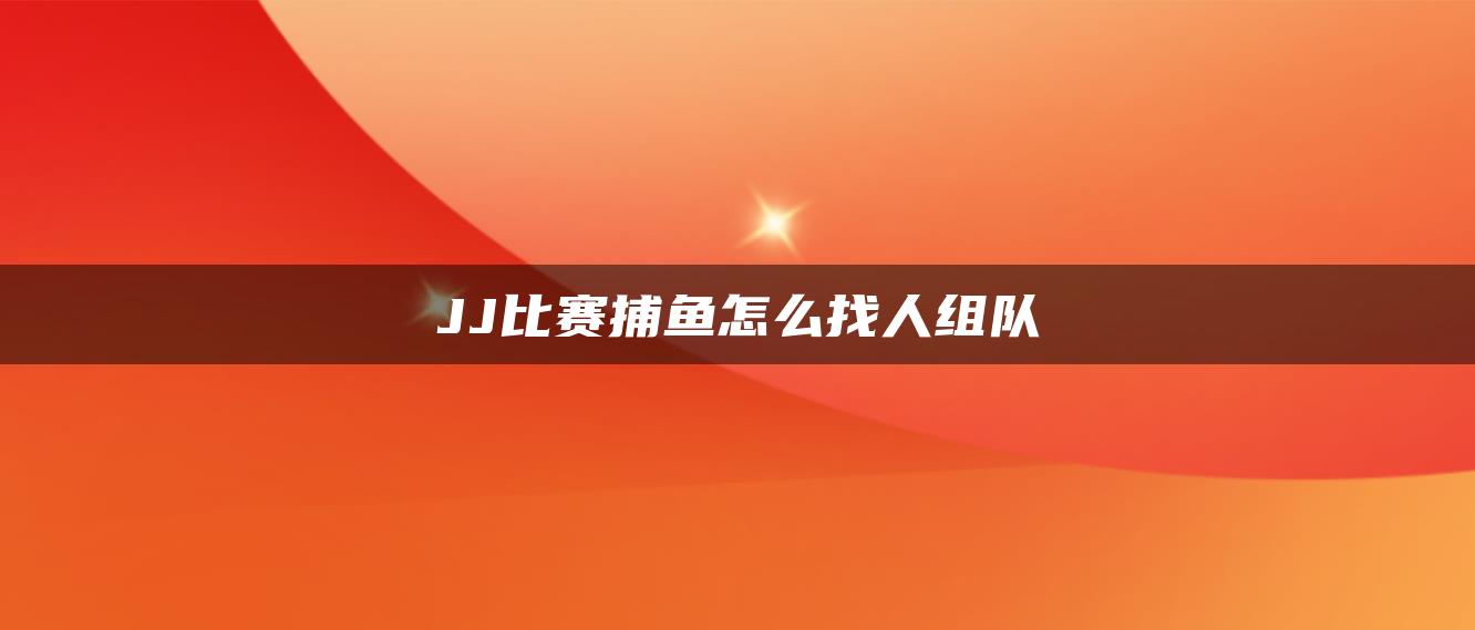 JJ比赛捕鱼怎么找人组队