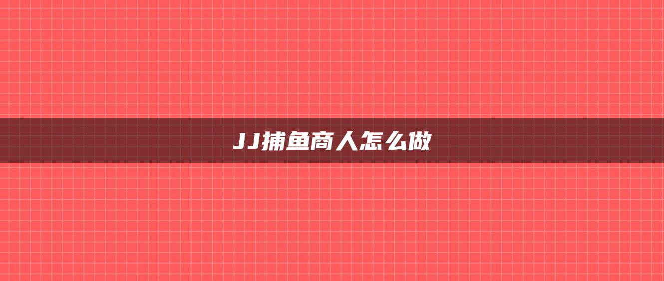 JJ捕鱼商人怎么做