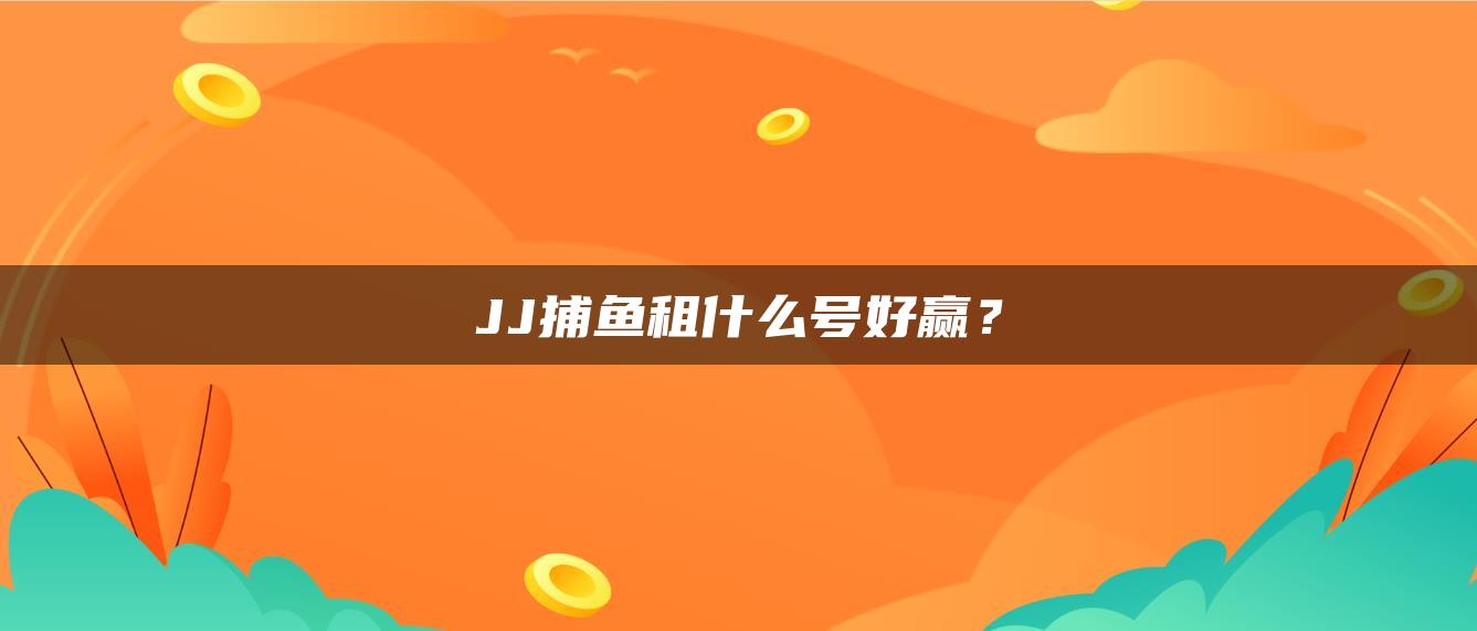 JJ捕鱼租什么号好赢？