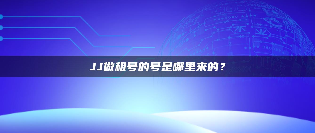 JJ做租号的号是哪里来的？