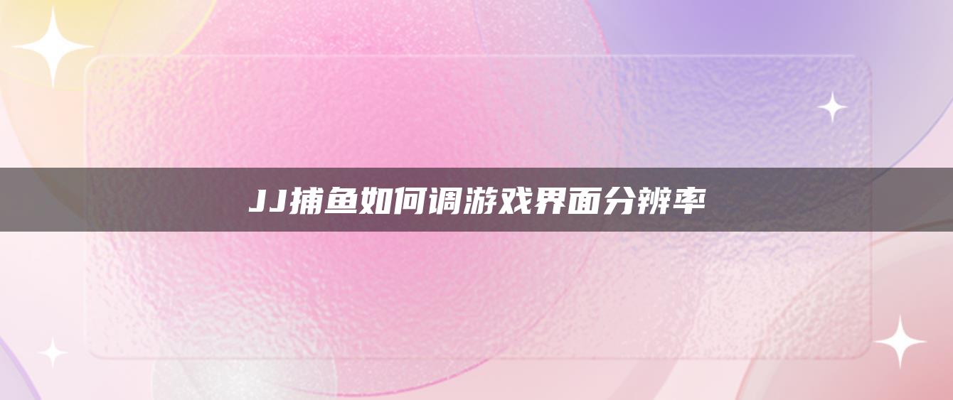 JJ捕鱼如何调游戏界面分辨率