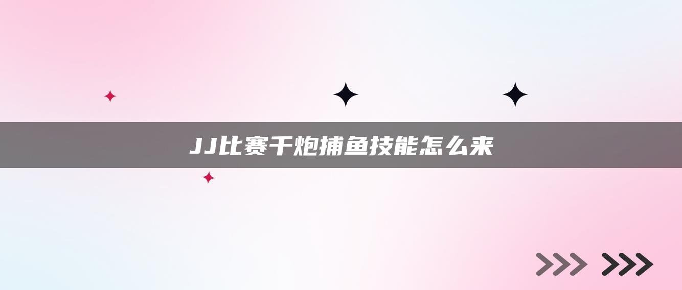 JJ比赛千炮捕鱼技能怎么来