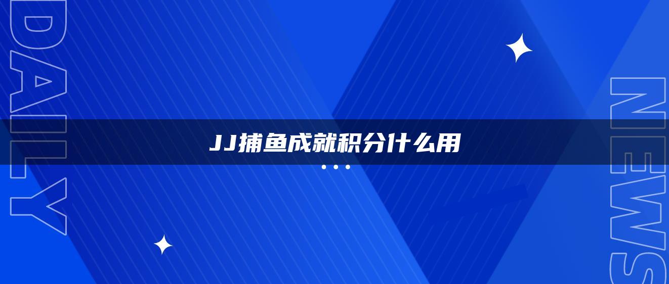 JJ捕鱼成就积分什么用