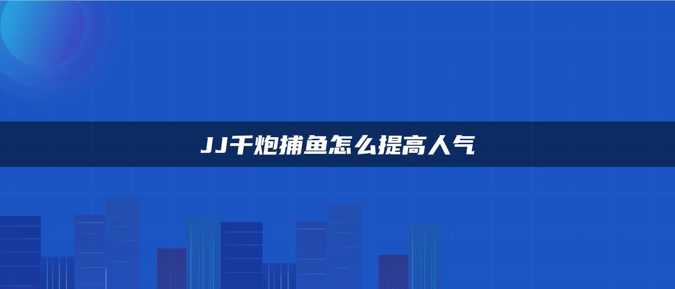 JJ千炮捕鱼怎么提高人气