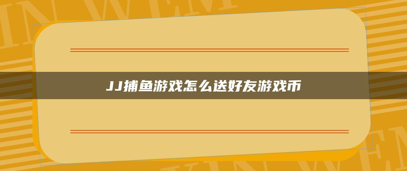 JJ捕鱼游戏怎么送好友游戏币