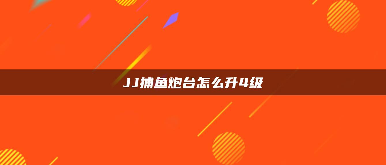 JJ捕鱼炮台怎么升4级