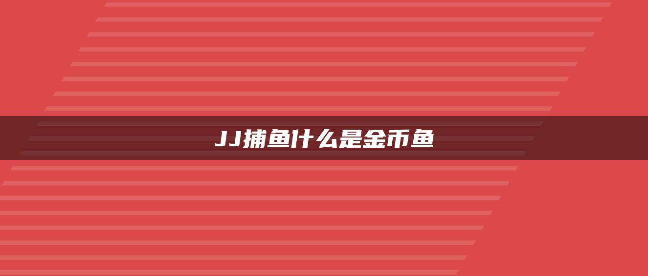 JJ捕鱼什么是金币鱼