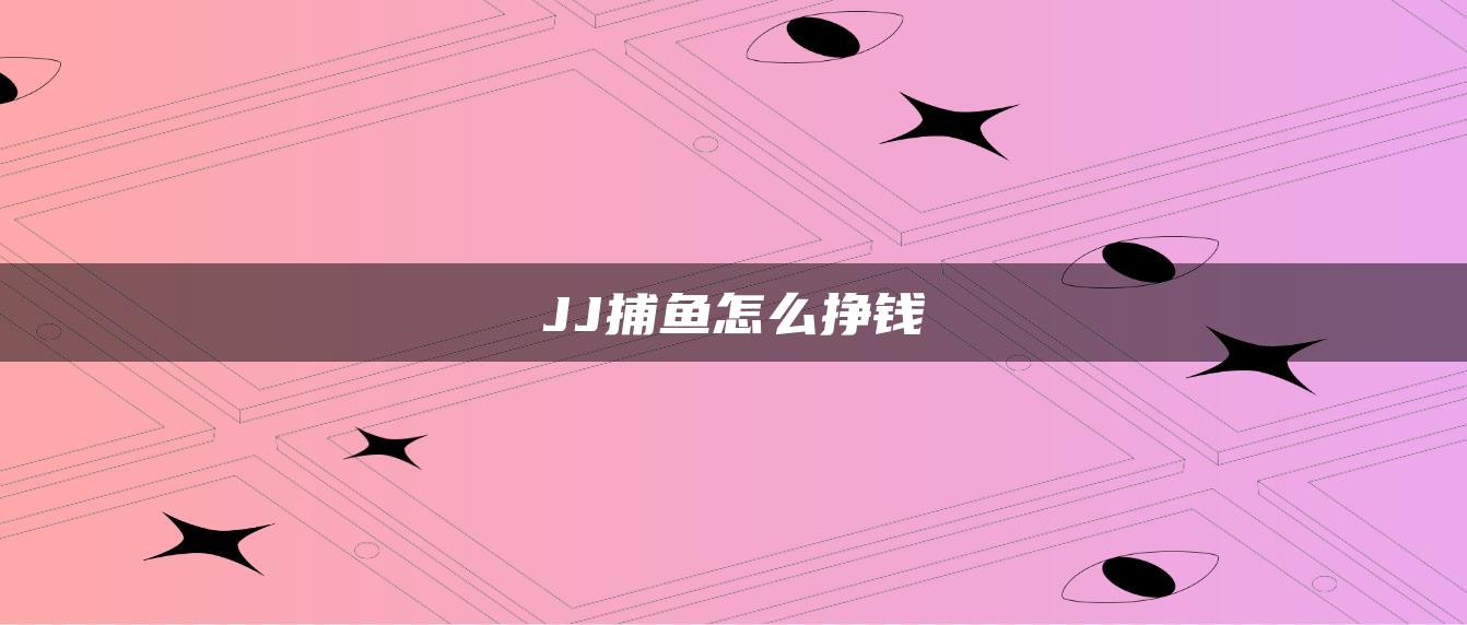 JJ捕鱼怎么挣钱