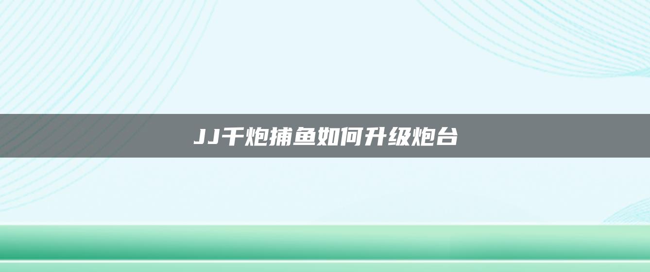 JJ千炮捕鱼如何升级炮台