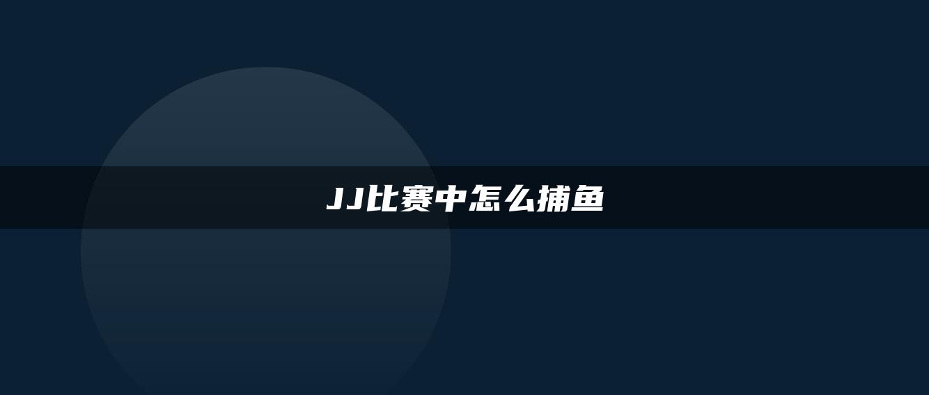 JJ比赛中怎么捕鱼