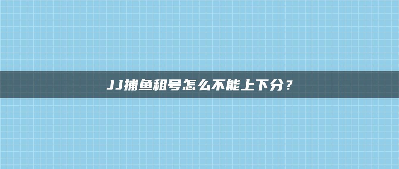 JJ捕鱼租号怎么不能上下分？