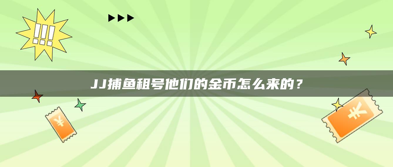 JJ捕鱼租号他们的金币怎么来的？