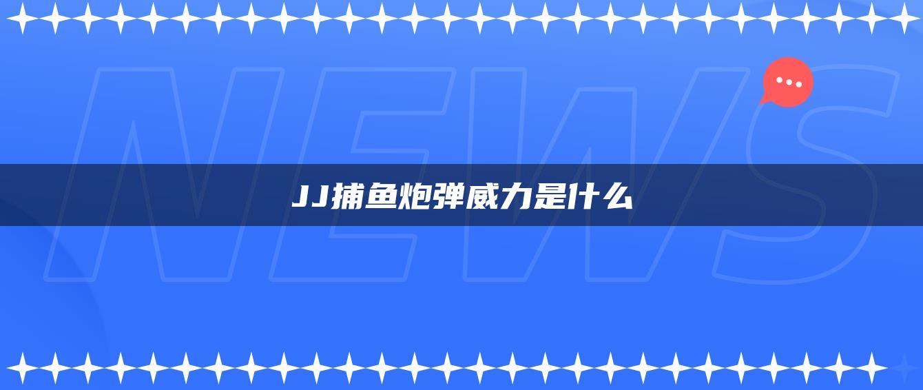 JJ捕鱼炮弹威力是什么