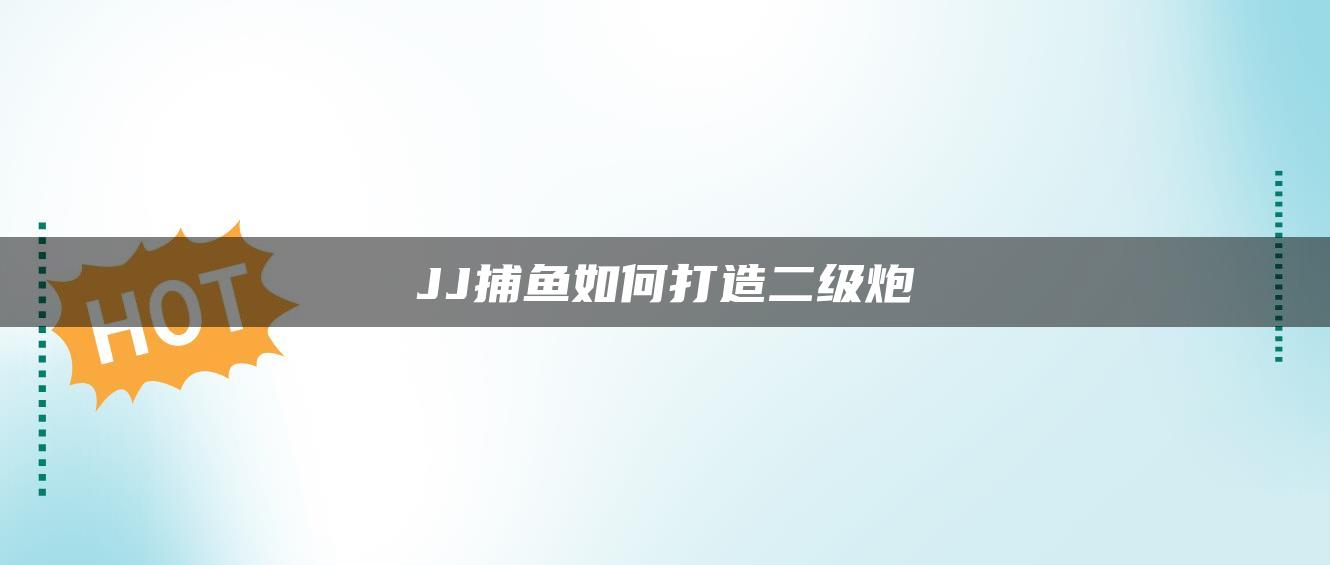 JJ捕鱼如何打造二级炮