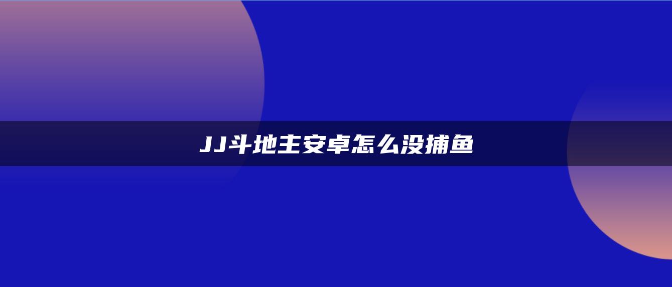 JJ斗地主安卓怎么没捕鱼