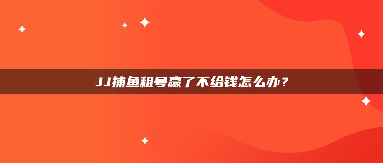 JJ捕鱼租号赢了不给钱怎么办？