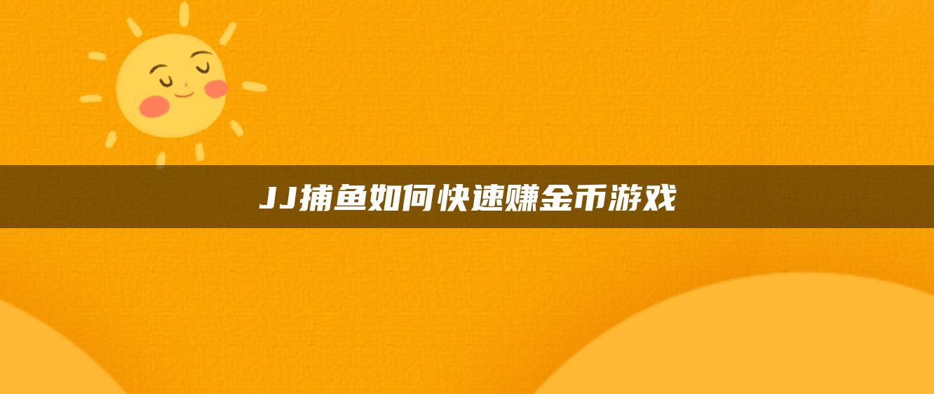 JJ捕鱼如何快速赚金币游戏