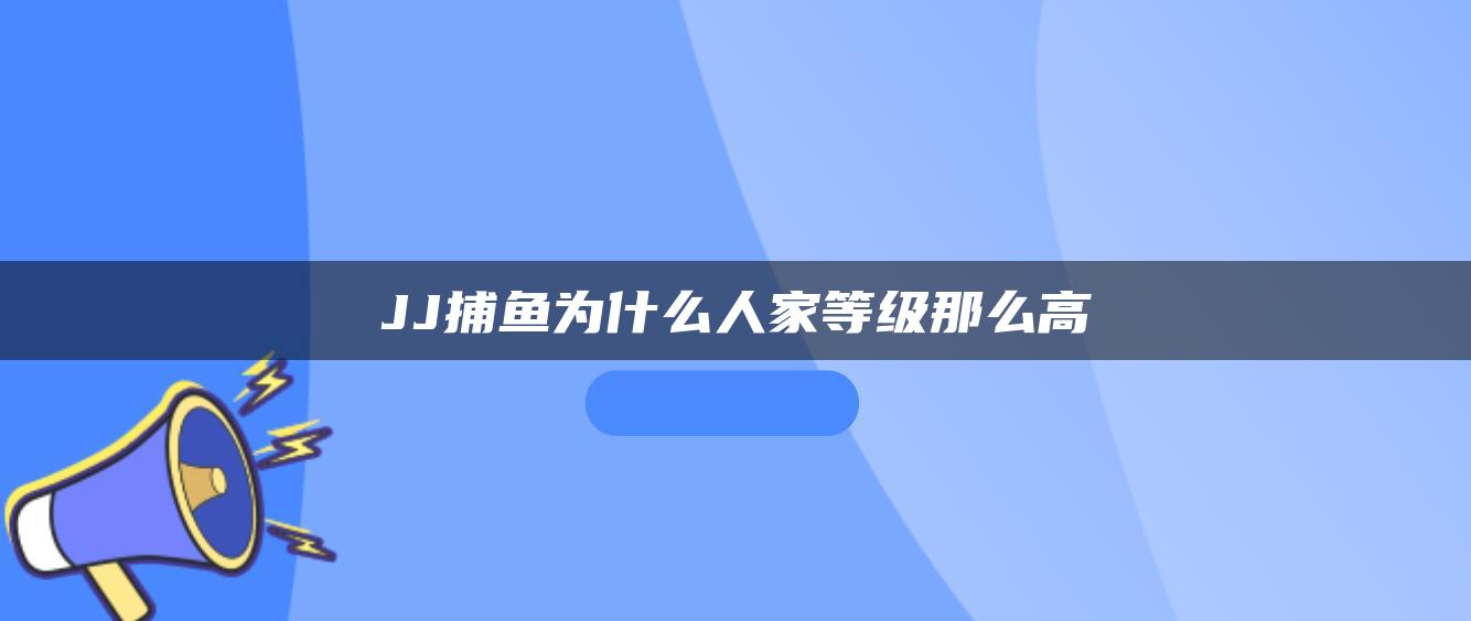 JJ捕鱼为什么人家等级那么高