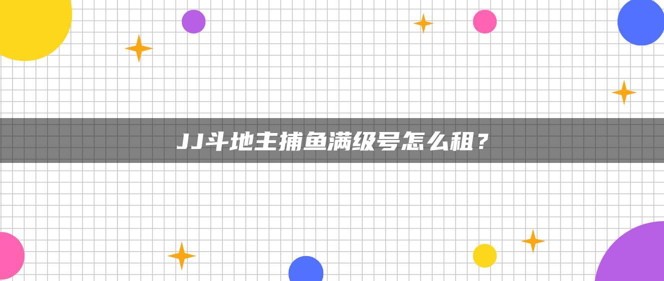 JJ斗地主捕鱼满级号怎么租？