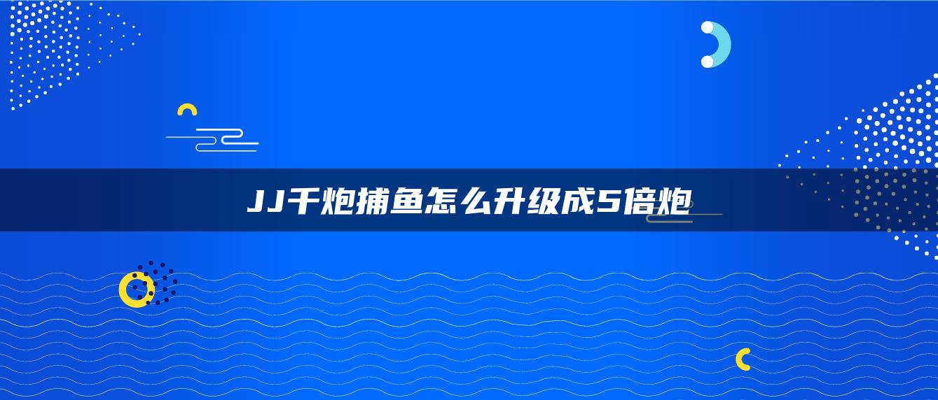 JJ千炮捕鱼怎么升级成5倍炮