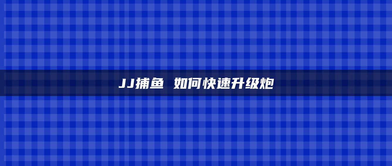 JJ捕鱼 如何快速升级炮