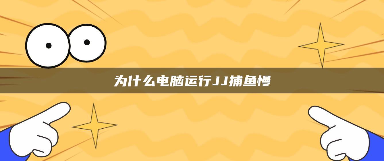 为什么电脑运行JJ捕鱼慢