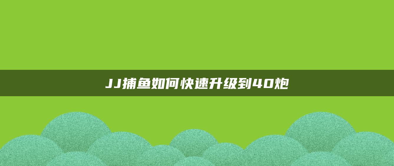 JJ捕鱼如何快速升级到40炮