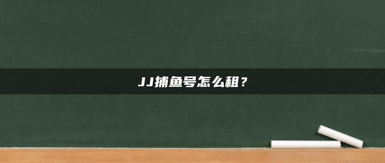 JJ捕鱼号怎么租？