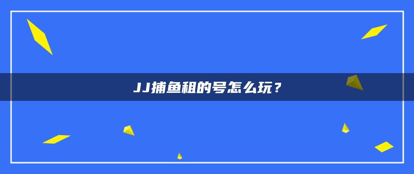 JJ捕鱼租的号怎么玩？