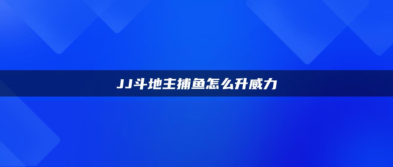 JJ斗地主捕鱼怎么升威力